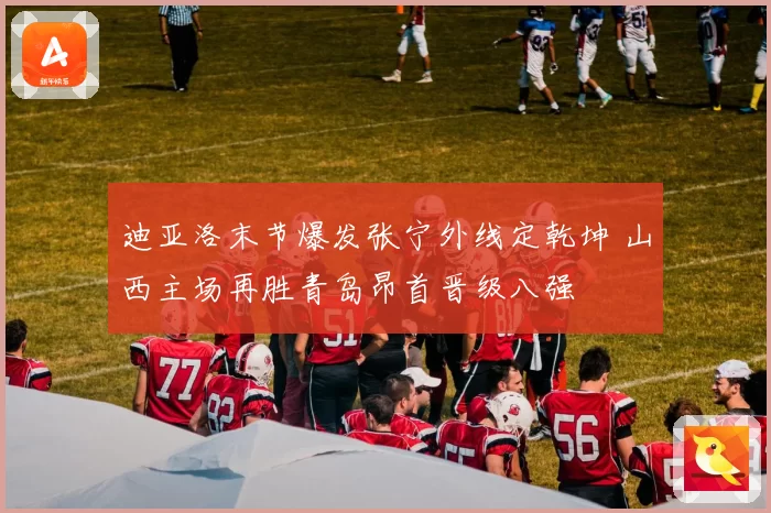 迪亚洛末节爆发张宁外线定乾坤 山西主场再胜青岛昂首晋级八强
