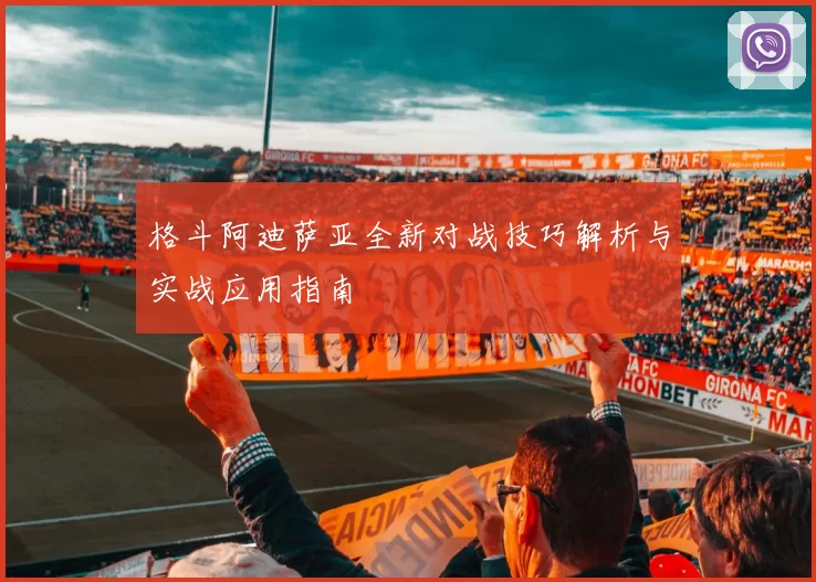 格斗阿迪萨亚全新对战技巧解析与实战应用指南