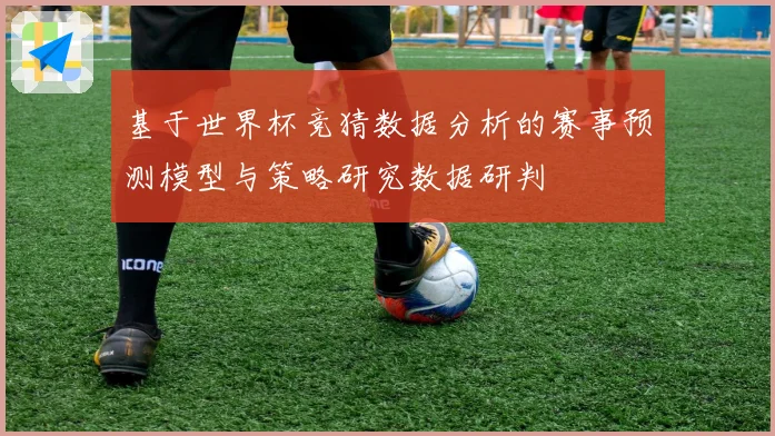基于世界杯竞猜数据分析的赛事预测模型与策略研究数据研判
