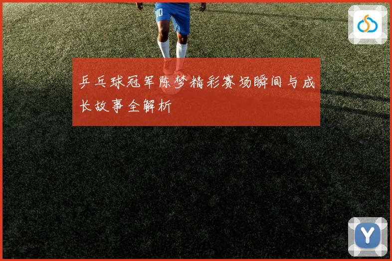 乒乓球冠军陈梦精彩赛场瞬间与成长故事全解析