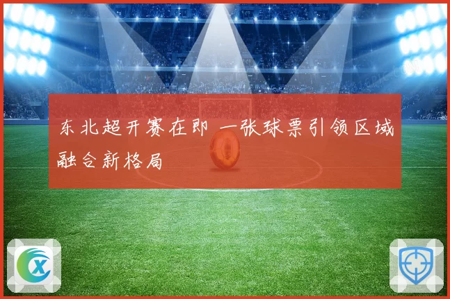 东北超开赛在即 一张球票引领区域融合新格局