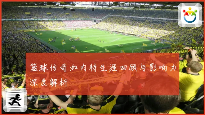 篮球传奇加内特生涯回顾与影响力深度解析