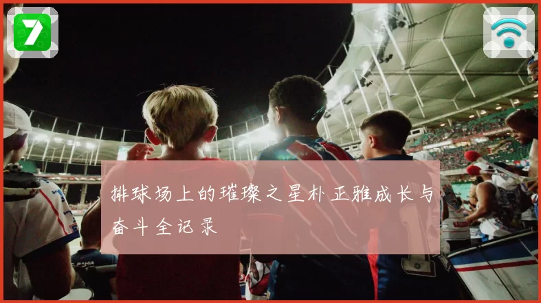 排球场上的璀璨之星朴正雅成长与奋斗全记录