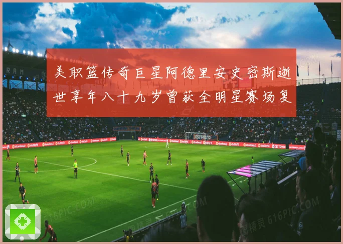 美职篮传奇巨星阿德里安史密斯逝世享年八十九岁曾获全明星赛场复盘
