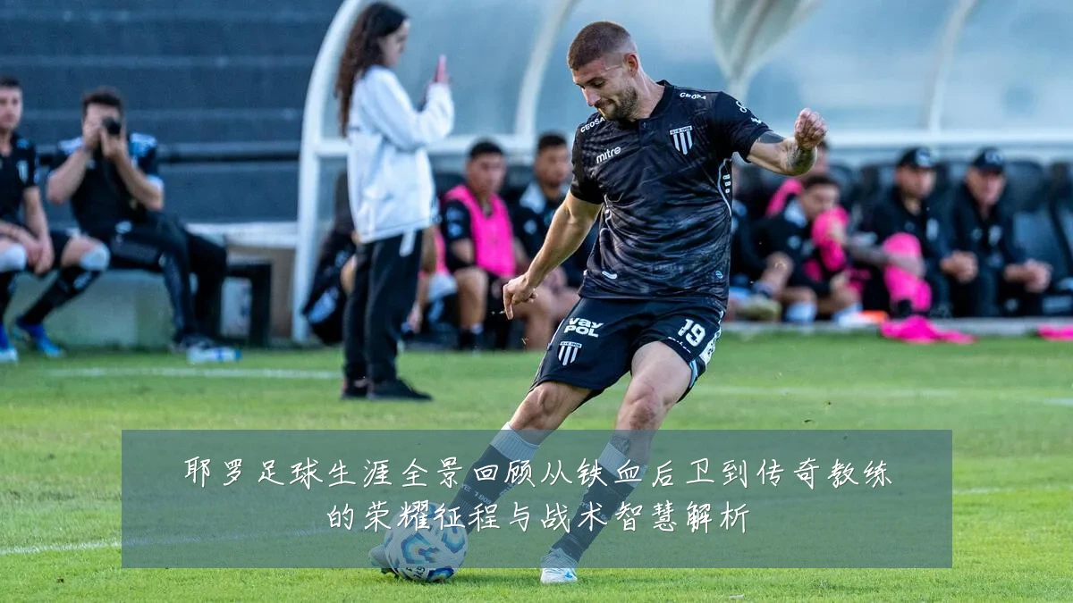 耶罗足球生涯全景回顾从铁血后卫到传奇教练的荣耀征程与战术智慧解析
