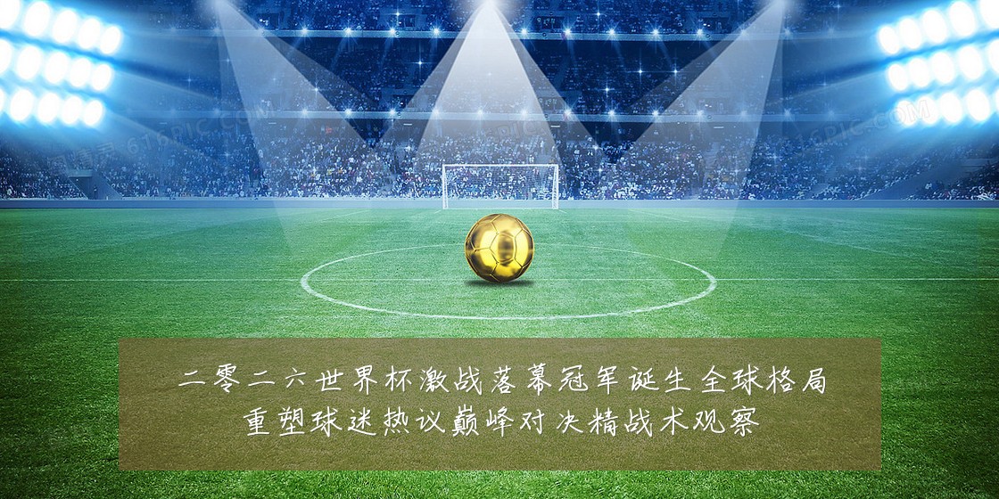 二零二六世界杯激战落幕冠军诞生全球格局重塑球迷热议巅峰对决精战术观察