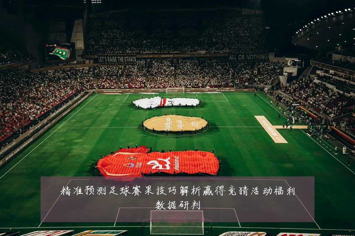 精准预测足球赛果技巧解析赢得竞猜活动福利数据研判