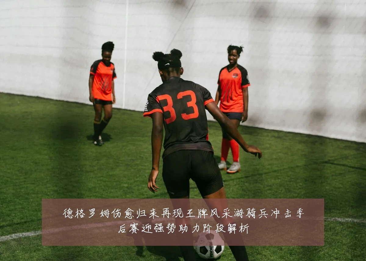 德格罗姆伤愈归来再现王牌风采游骑兵冲击季后赛迎强势助力阶段解析