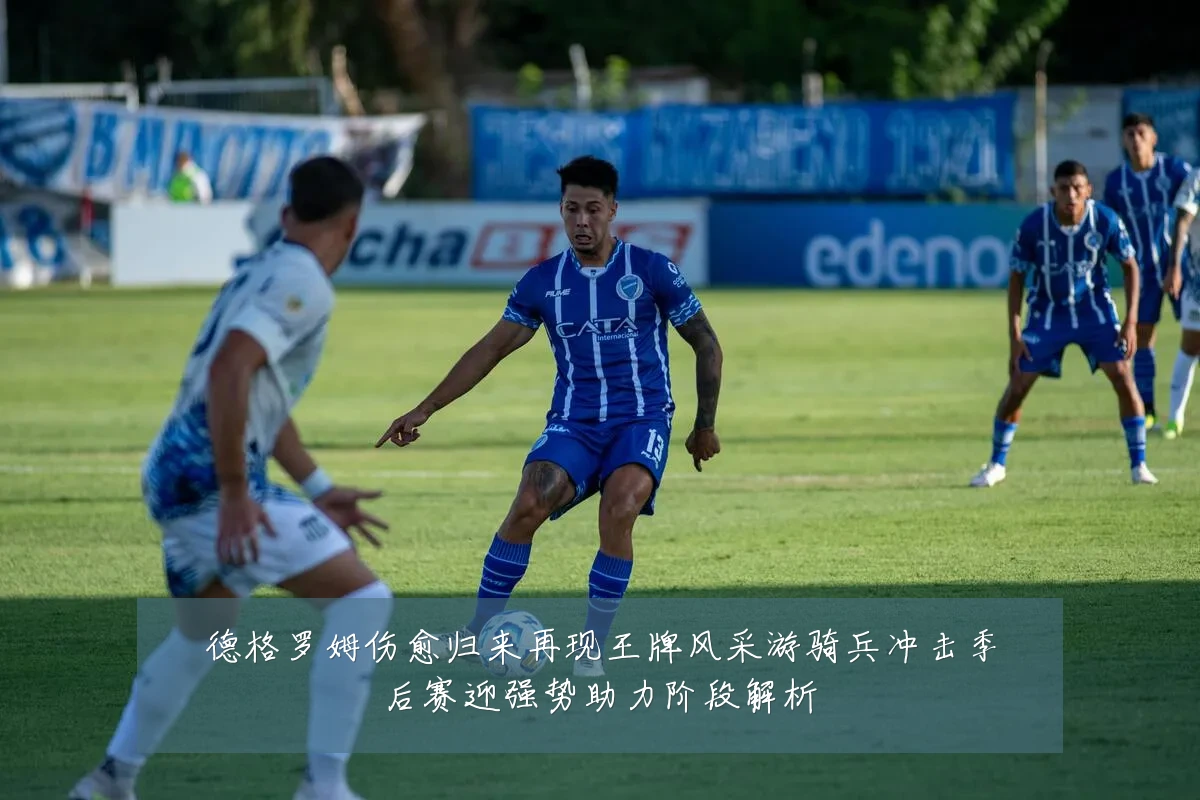 德格罗姆伤愈归来再现王牌风采游骑兵冲击季后赛迎强势助力阶段解析
