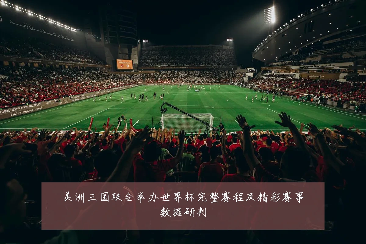 美洲三国联合举办世界杯完整赛程及精彩赛事数据研判