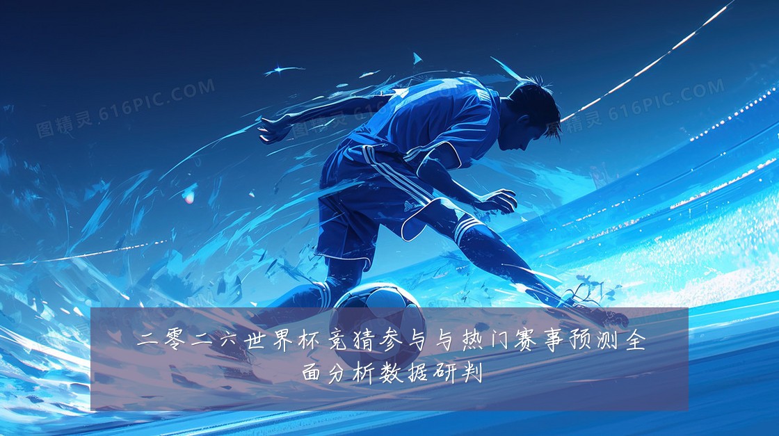 二零二六世界杯竞猜参与与热门赛事预测全面分析数据研判